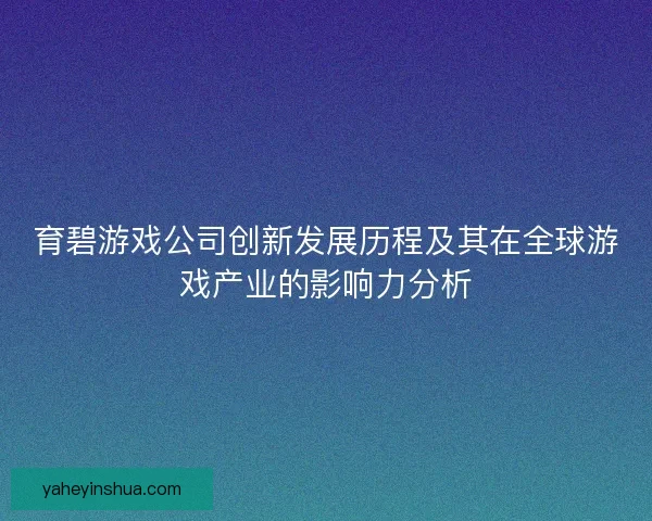 育碧游戏公司创新发展历程及其在全球游戏产业的影响力分析